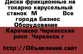 Диски фрикционные на токарно-карусельный станок 1М553, 1531 - Все города Бизнес » Оборудование   . Карачаево-Черкесская респ.,Черкесск г.